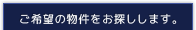 ご希望の物件をお探しします。
